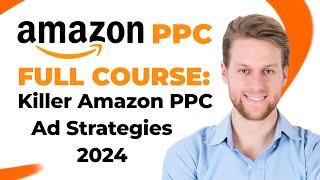 Amazon PPC Full Course: Killer Amazon PPC Ad Strategies 2024