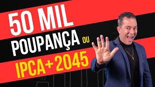 50 Mil na Poupança ou Tesouro IPCA 2045: Qual é a Melhor Escolha?