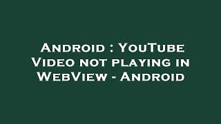 Android : YouTube Video not playing in WebView - Android