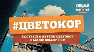 Красим Видео в Magic Bullet Film  Цветокоррекция - Быстро и Круто!