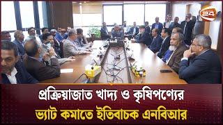 প্রক্রিয়াজাত খাদ্য ও কৃষিপণ্যের ভ্যাট কমাতে ইতিবাচক এনবিআর | VAT | NBR | Channel 24