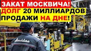 МОСКВИЧ - КРАХ НЕИЗБЕЖЕН! ДОЛГ 20 МИЛЛИАРДОВ, ПЛАН ПО ПРОДАЖАМ ПРОВАЛЕН.