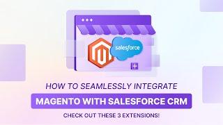 Magento Salesforce Integration Top 3 Extensions to Boost Your CRM