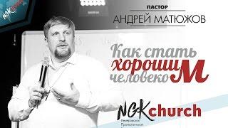 пастор Андрей Матюжов - Как стать хорошим человеком?"