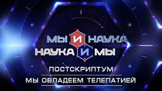 Мы и наука. Наука и мы. Постскриптум.  Мы овладеем телепатией. Выпуск от 13.10.2020