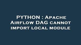 PYTHON : Apache Airflow DAG cannot import local module