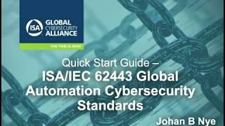Quick Start Guide  ISA IEC 62443 Global Automation Cybersecurity Standards |  Presented by Johan Nye