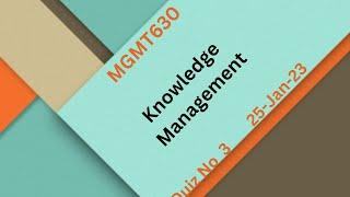 MGMT630 Knowledge Management Quiz No 3 Solution