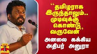 ``தமிழராக இருந்தாலும்.. முடிவுக்கு கொண்டு வருவேன்'' - அனலை கக்கியஅதிபர் அனுரா