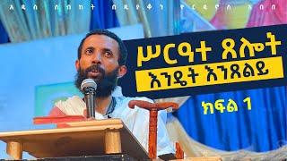 ሥርዓተ ጸሎት / እንዴት እንጸልይ / ክፍል አንድ በዲያቆን ዮርዳኖስ አበበ ( deacon yordanos abebe )