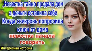 После замужества невестка тайно продала дом - Свекровь сказала, дай мне ключи от дома.