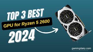 Best GPU for Ryzen 5 2600