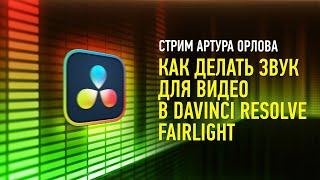 Как делать звук для видео в Davinci Resolve Fairlight. Артур Орлов