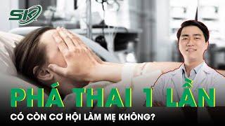 Phá Thai 1 Lần Có Còn Cơ Hội Làm Mẹ Không? | SKĐS