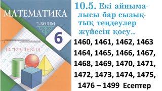 Математика 6 сынып 10.5 Сабақ Екі айнымалысы бар сызықтық теңдеулер жүйесін қосу... 1460 – 1499 есеп