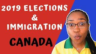 2019 CANADIAN GOVERNMENT ELECTIONS & IMMIGRATION POLICIES