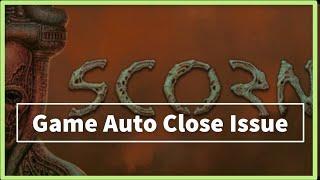 SCORN GAME Auto Close Issue