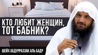 Является ли бабником, тот, кто любит женщин?| Шейх Абдурраззак аль-Бадр