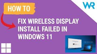 How to fix Wireless display install failed in Windows 11