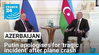 Putin apologises for 'tragic incident' following crash of Azerbaijani airliner • FRANCE 24 English