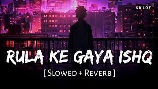 Rula Ke Gaya Ishq Tera (Slowed + Reverb) | Stebin Ben | SR Lofi