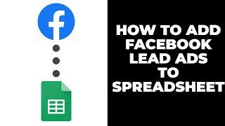 How To Add leads from Facebook Lead Ads to a Google Sheets spreadsheet