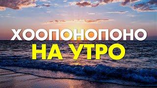 Утренняя Медитация - Хоопонопоно на утро | Лучший Утренний настрой | Хоопонопоно медитация