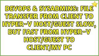 File transfer from client to Hyper-V Host/Guest slow, but fast from Hyper-V Host/Guest to...