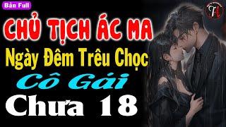 Siêu phẩm trọn bộ : CHỦ TỊCH ÁC MA NGÀY ĐÊM TRÊU CHỌC CÔ GÁI CHƯA 18 - #mctuanh