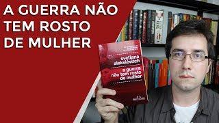 A guerra não tem rosto de mulher, de Svetlana Aleksiévitch - Resenha