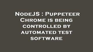 NodeJS : Puppeteer Chrome is being controlled by automated test software