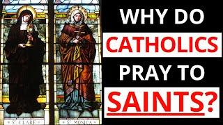 Catholics Praying to Saints? (Why do Catholics pray to Saints?)