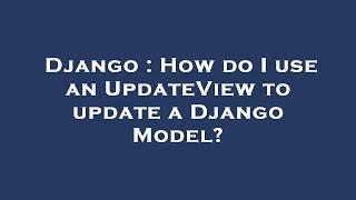 Django : How do I use an UpdateView to update a Django Model?