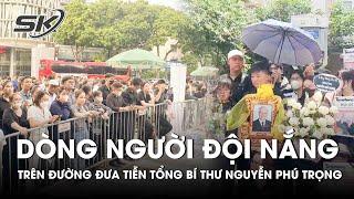Xúc Động Dòng Người Đội Nắng Trên Dọc Đường Đưa Tiễn Tổng Bí Thư Nguyễn Phú Trọng | SKĐS