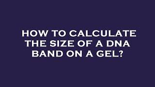 How to calculate the size of a dna band on a gel?