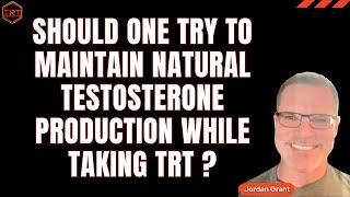 Should one try to maintain natural testosterone production while taking TRT?