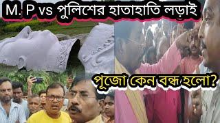 পূজো বন্ধ করায় M. P এর সাথে পুলিশের হাত হাতি অবস্থা