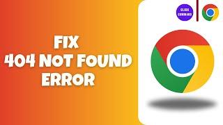 How To Fix 404 Not Found Error in Google Chrome