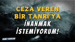 Ceza Veren Bir Tanrı'ya İnanmak İstemiyorum! | AHMET KURUCAN