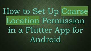 How to Set Up Coarse Location Permission in a Flutter App for Android