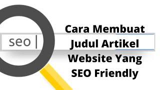 Cara Membuat Judul Artikel Website Yang SEO Friendly disertai Contoh Kasus Agar Menarik