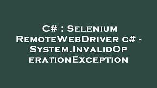 C# : Selenium RemoteWebDriver c# - System.InvalidOperationException