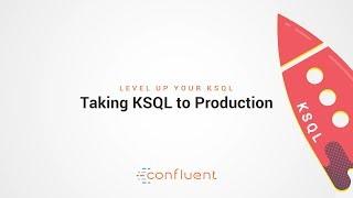 Taking KSQL to Production | Level Up your KSQL by Confluent