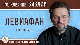 ЛЕВИАФАН (Пс.103:26)   Профессор Андрей Сергеевич Десницкий