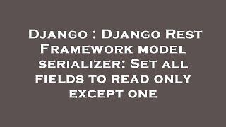 Django : Django Rest Framework model serializer: Set all fields to read only except one