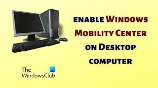 How to enable Windows Mobility Center on Desktop computer