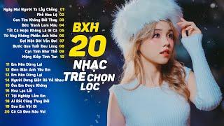 Nhạc Trẻ Chọn Lọc 2024 ~ 20 Bài Hát Nhạc Trẻ 2024 Được Nghe Nhiều Nhất ~ Lk Nhạc Trẻ 2024