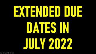 EXTENDED DUE DATES IN JULY 2022| IMPORTANT DATES IN JULY 2022