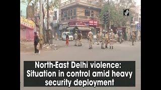 North-East Delhi violence: Situation in control amid heavy security deployment