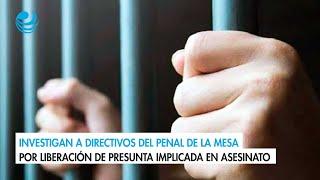 Investigan a directivos del penal de La Mesa por liberación de presunta implicada en asesinato